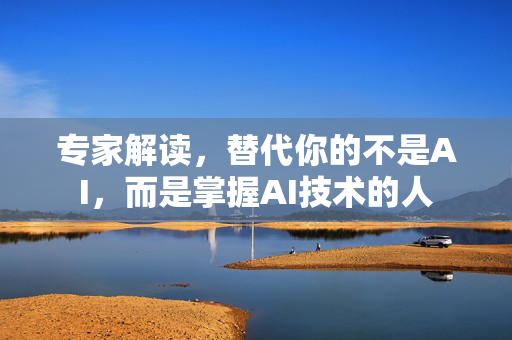 专家解读，替代你的不是AI，而是掌握AI技术的人