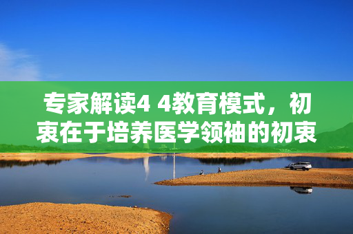 专家解读4 4教育模式，初衷在于培养医学领袖的初衷与意义