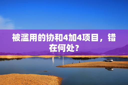 被滥用的协和4加4项目，错在何处？