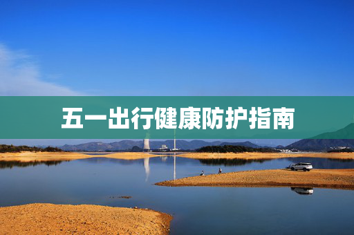 五一出行健康防护指南