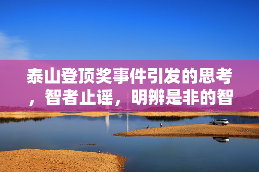 泰山登顶奖事件引发的思考，智者止谣，明辨是非的智慧之旅