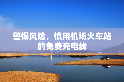 警惕风险，慎用机场火车站的免费充电线