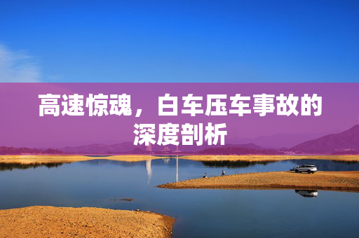 高速惊魂，白车压车事故的深度剖析