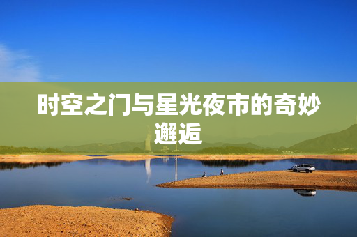 时空之门与星光夜市的奇妙邂逅