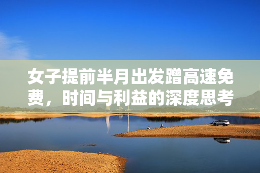 女子提前半月出发蹭高速免费，时间与利益的深度思考