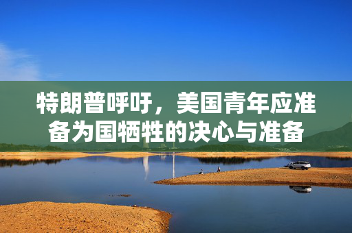 特朗普呼吁，美国青年应准备为国牺牲的决心与准备