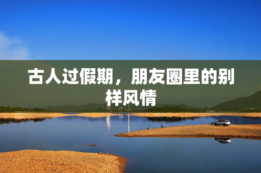古人过假期，朋友圈里的别样风情