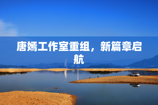 唐嫣工作室重组，新篇章启航