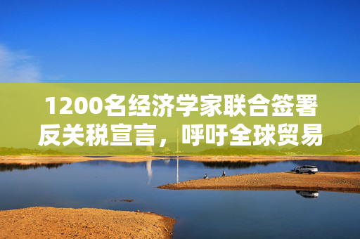 1200名经济学家联合签署反关税宣言，呼吁全球贸易公平与自由