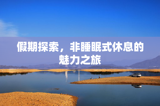 假期探索，非睡眠式休息的魅力之旅