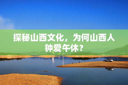 探秘山西文化，为何山西人钟爱午休？