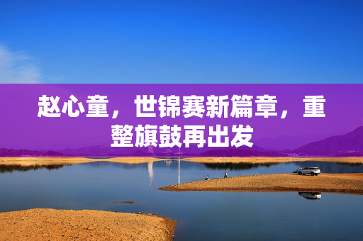 赵心童，世锦赛新篇章，重整旗鼓再出发