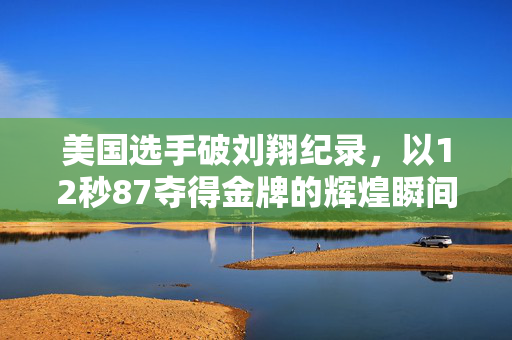 美国选手破刘翔纪录，以12秒87夺得金牌的辉煌瞬间