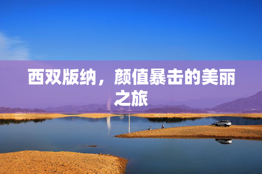 西双版纳，颜值暴击的美丽之旅