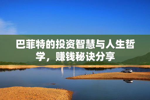 巴菲特的投资智慧与人生哲学，赚钱秘诀分享