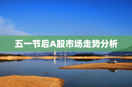 五一节后A股市场走势分析