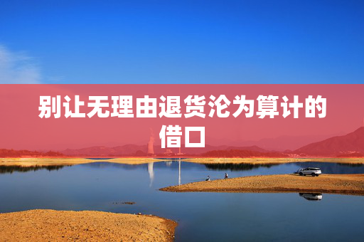 别让无理由退货沦为算计的借口