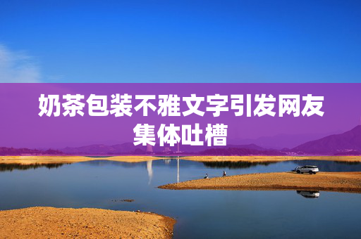 奶茶包装不雅文字引发网友集体吐槽