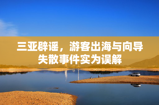三亚辟谣，游客出海与向导失散事件实为误解