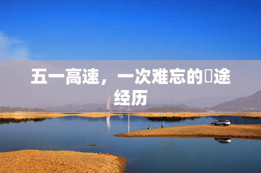 五一高速，一次难忘的囧途经历