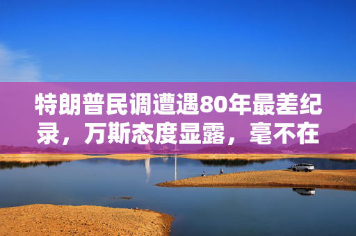 特朗普民调遭遇80年最差纪录，万斯态度显露，毫不在乎
