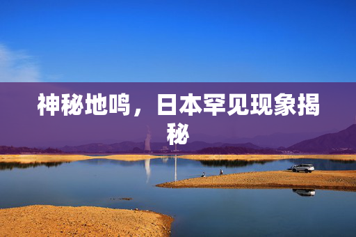 神秘地鸣，日本罕见现象揭秘