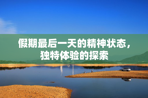 假期最后一天的精神状态，独特体验的探索