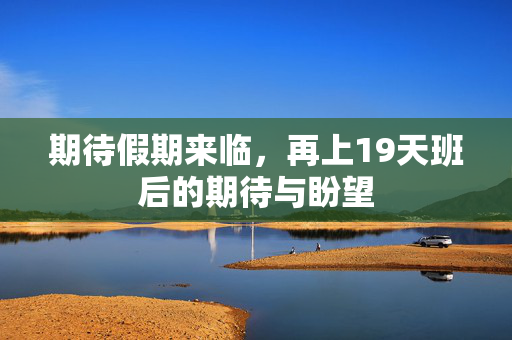 期待假期来临，再上19天班后的期待与盼望