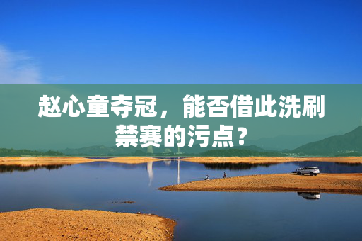 赵心童夺冠，能否借此洗刷禁赛的污点？