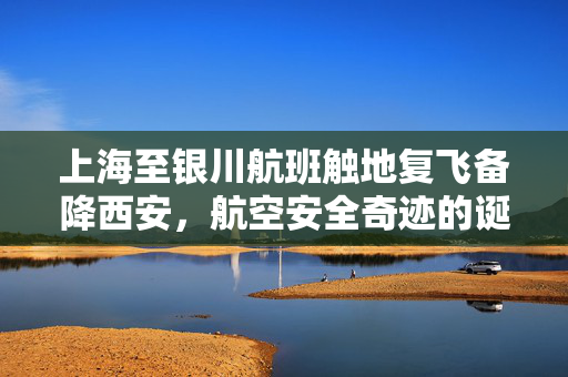 上海至银川航班触地复飞备降西安，航空安全奇迹的诞生