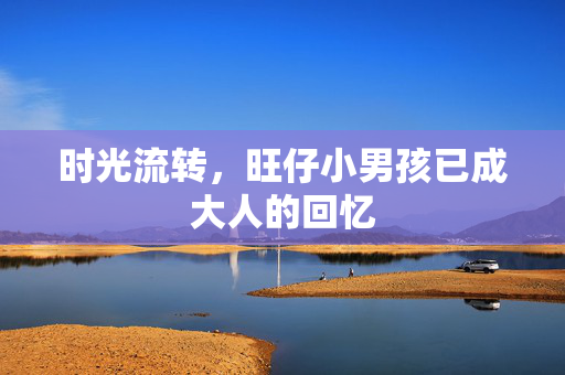 时光流转，旺仔小男孩已成大人的回忆