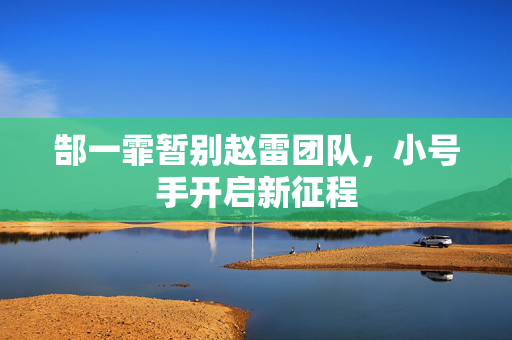郜一霏暂别赵雷团队，小号手开启新征程