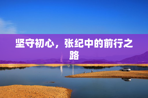 坚守初心，张纪中的前行之路