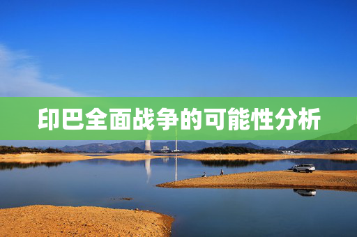 印巴全面战争的可能性分析