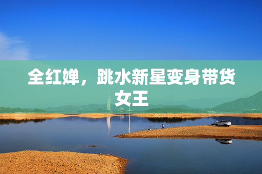 全红婵，跳水新星变身带货女王