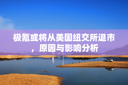极氪或将从美国纽交所退市，原因与影响分析