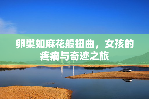 卵巢如麻花般扭曲，女孩的疼痛与奇迹之旅