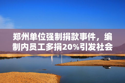 郑州单位强制捐款事件，编制内员工多捐20%引发社会热议