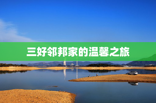 三好邻邦家的温馨之旅