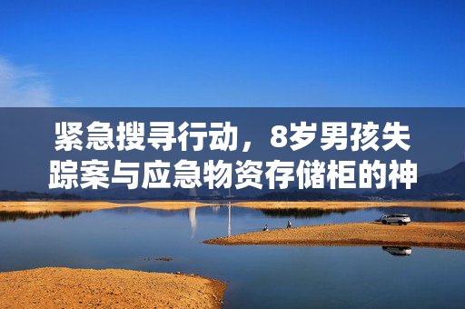 紧急搜寻行动，8岁男孩失踪案与应急物资存储柜的神秘线索揭示