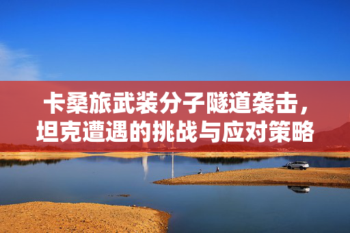 卡桑旅武装分子隧道袭击，坦克遭遇的挑战与应对策略