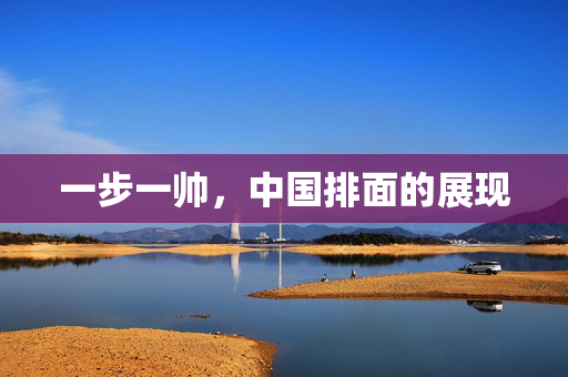 一步一帅，中国排面的展现