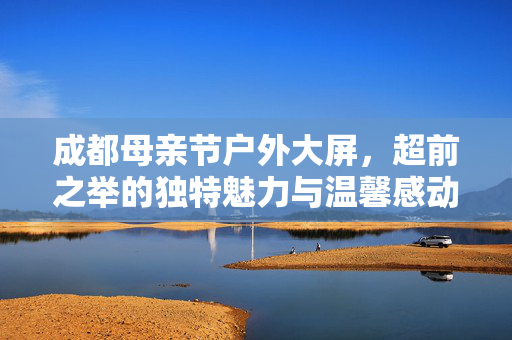 成都母亲节户外大屏，超前之举的独特魅力与温馨感动